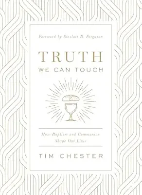 Truth We Can Touch: How Baptism and Communion Shape Our Lives
