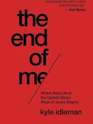 The End of Me: Where Real Life in the Upside-Down Ways of Jesus Begins