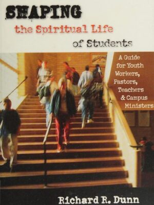 Shaping the Spiritual Life of Students : A Guide for Youth Workers, Pastors, Teachers & Campus Ministers
