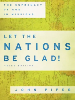 Let the Nations Be Glad! : The Supremacy of God in Missions by John Piper