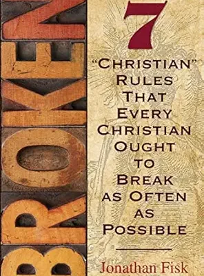 Broken: 7 "Christian" Rules That Every Christian Ought to Break as Often as Possible