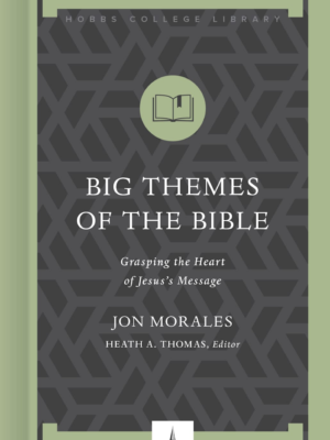 Big Themes of the Bible: Grasping the Heart of Jesus's Message by Jon Morales (Author), Heath A. Thomas (Editor)