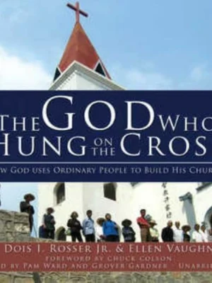 The God Who Hung on the Cross (How God Uses Ordinary People To Build His Church)