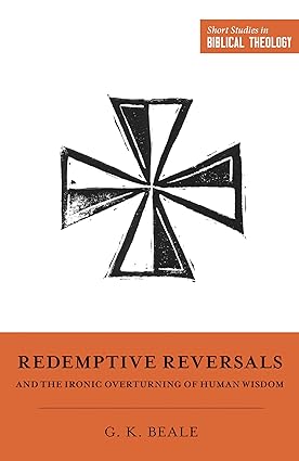 Redemptive Reversals and the Ironic Overturning of Human Wisdom: The Ironic Patterns of Biblical Theology: How God Overturns Human Wisdom - Image 5