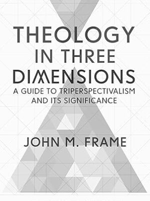 Theology in Three Dimensions: A Guide to Triperspectivalism and Its Significance by John M. Frame (Author)
