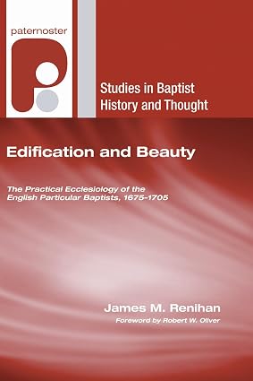Edification and Beauty (Studies in Baptist History and Thought) by James M Renihan (Author), Robert W Oliver (Foreword) - Image 3