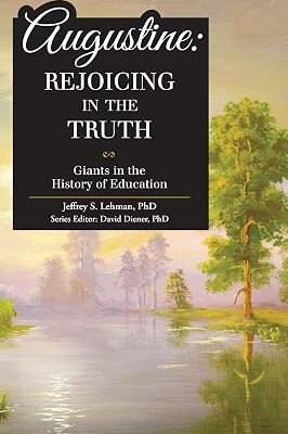 Augustine: Rejoicing in the Truth by Jeffrey S. Lehman (Author), PhD (Author, Editor), David Diener (Editor)